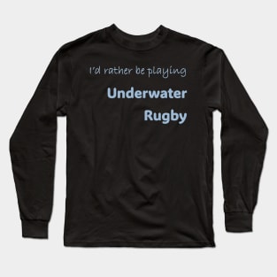 I'd rather be playing Underwater Rugby Long Sleeve T-Shirt